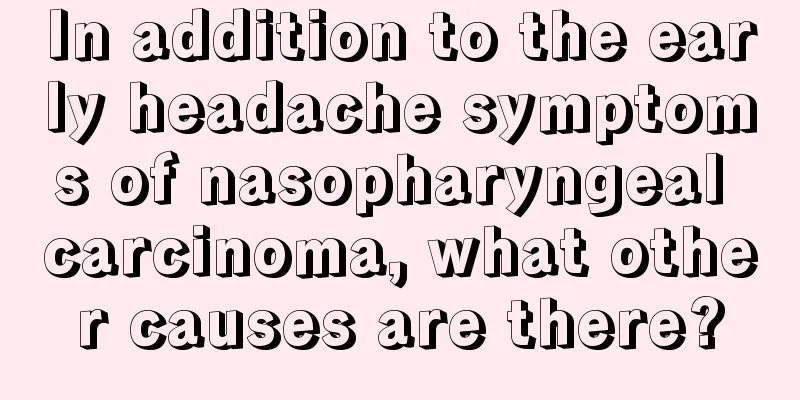 In addition to the early headache symptoms of nasopharyngeal carcinoma, what other causes are there?