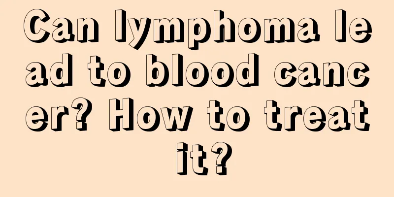 Can lymphoma lead to blood cancer? How to treat it?