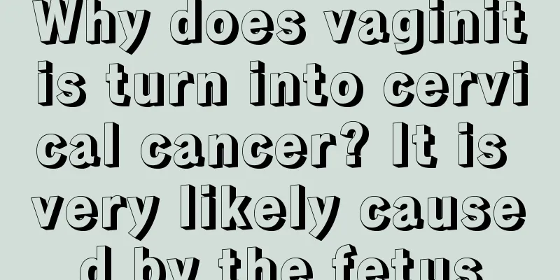 Why does vaginitis turn into cervical cancer? It is very likely caused by the fetus