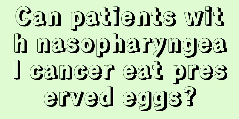 Can patients with nasopharyngeal cancer eat preserved eggs?