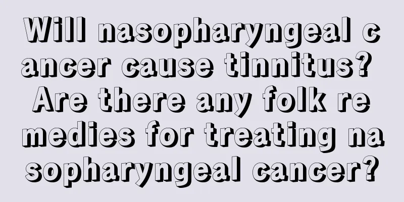 Will nasopharyngeal cancer cause tinnitus? Are there any folk remedies for treating nasopharyngeal cancer?