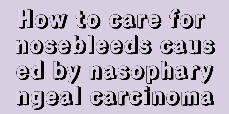How to care for nosebleeds caused by nasopharyngeal carcinoma
