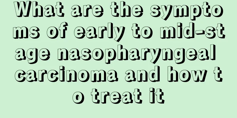 What are the symptoms of early to mid-stage nasopharyngeal carcinoma and how to treat it