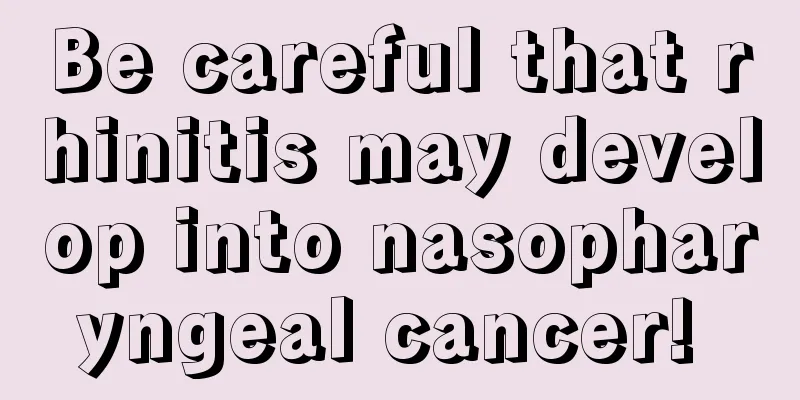Be careful that rhinitis may develop into nasopharyngeal cancer! 