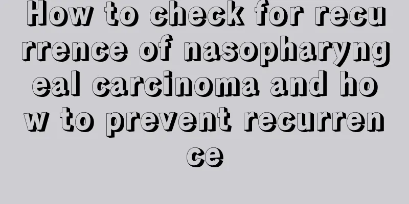 How to check for recurrence of nasopharyngeal carcinoma and how to prevent recurrence