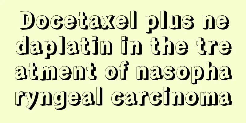 Docetaxel plus nedaplatin in the treatment of nasopharyngeal carcinoma