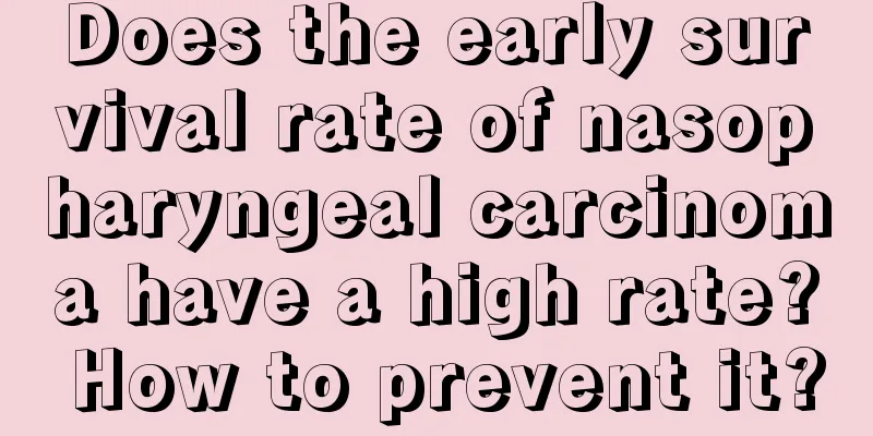 Does the early survival rate of nasopharyngeal carcinoma have a high rate? How to prevent it?
