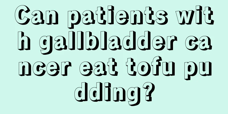 Can patients with gallbladder cancer eat tofu pudding?
