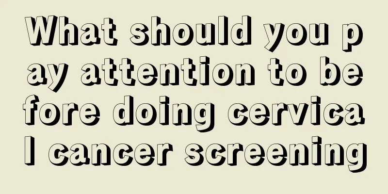 What should you pay attention to before doing cervical cancer screening