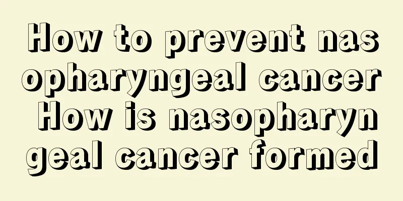 How to prevent nasopharyngeal cancer How is nasopharyngeal cancer formed