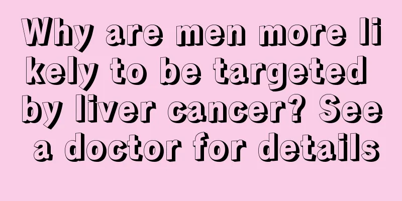 Why are men more likely to be targeted by liver cancer? See a doctor for details