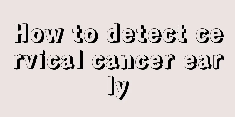 How to detect cervical cancer early