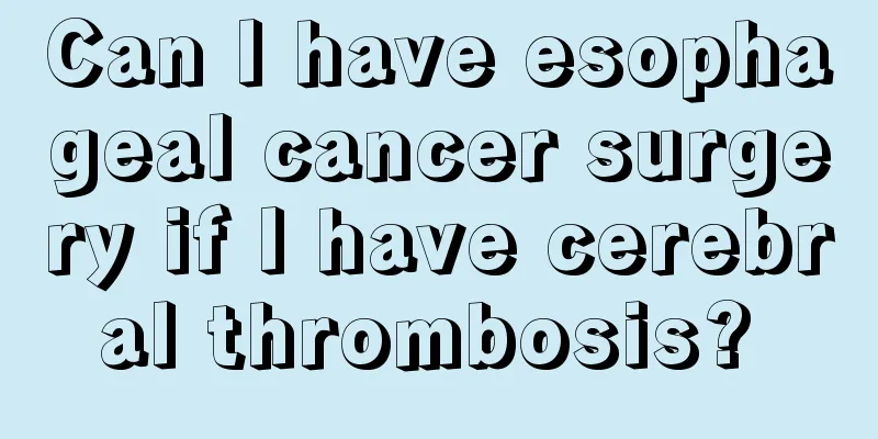 Can I have esophageal cancer surgery if I have cerebral thrombosis? 
