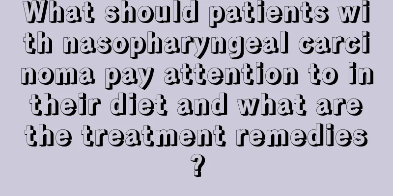 What should patients with nasopharyngeal carcinoma pay attention to in their diet and what are the treatment remedies?