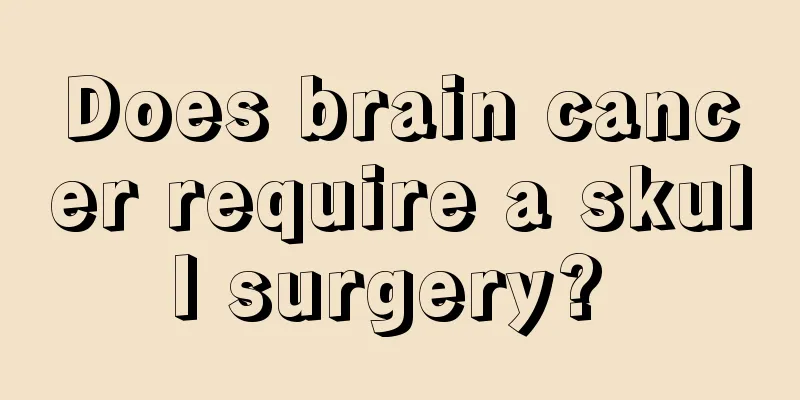 Does brain cancer require a skull surgery? 