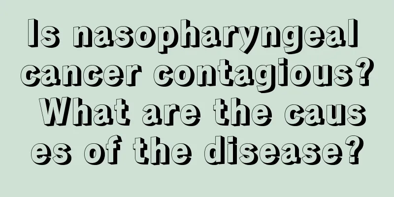 Is nasopharyngeal cancer contagious? What are the causes of the disease?