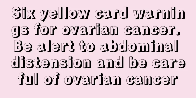 Six yellow card warnings for ovarian cancer. Be alert to abdominal distension and be careful of ovarian cancer