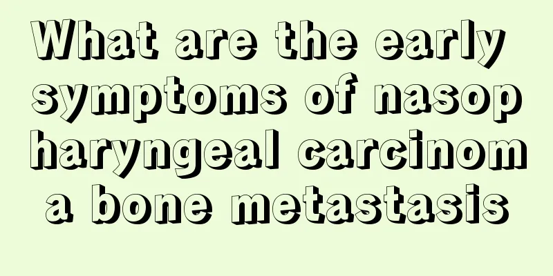 What are the early symptoms of nasopharyngeal carcinoma bone metastasis