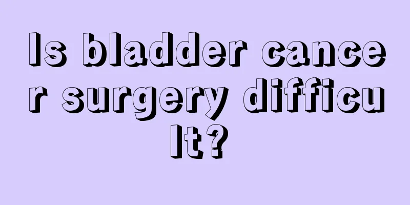 Is bladder cancer surgery difficult? 