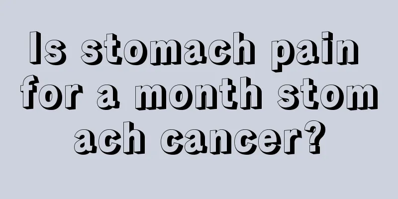 Is stomach pain for a month stomach cancer?
