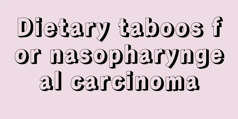 Dietary taboos for nasopharyngeal carcinoma