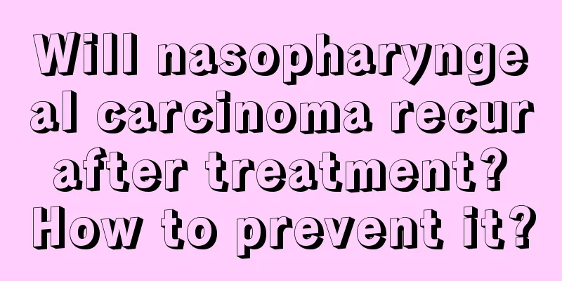 Will nasopharyngeal carcinoma recur after treatment? How to prevent it?