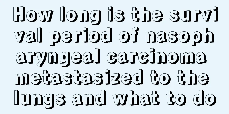 How long is the survival period of nasopharyngeal carcinoma metastasized to the lungs and what to do