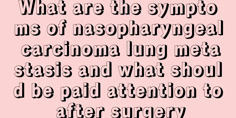What are the symptoms of nasopharyngeal carcinoma lung metastasis and what should be paid attention to after surgery