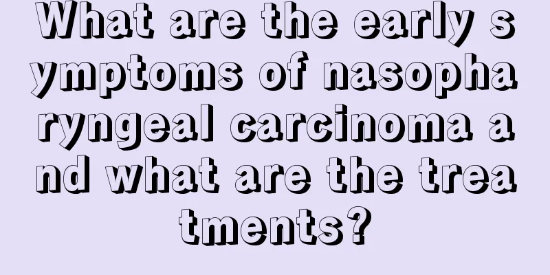 What are the early symptoms of nasopharyngeal carcinoma and what are the treatments?