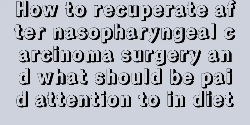 How to recuperate after nasopharyngeal carcinoma surgery and what should be paid attention to in diet