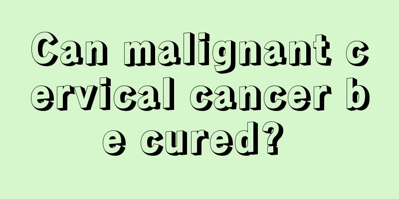 Can malignant cervical cancer be cured? 