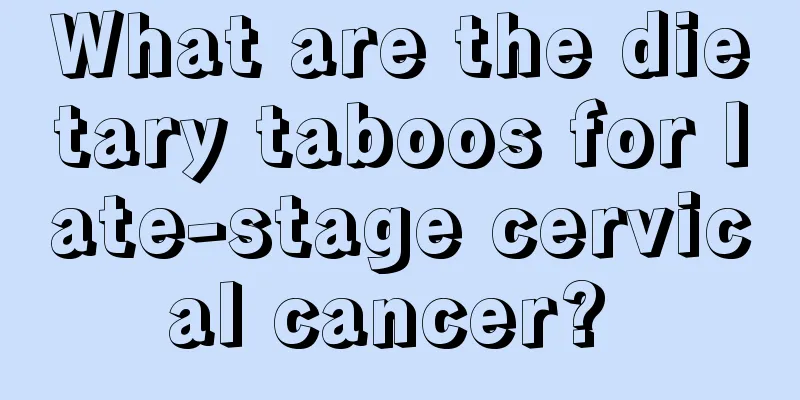What are the dietary taboos for late-stage cervical cancer? 