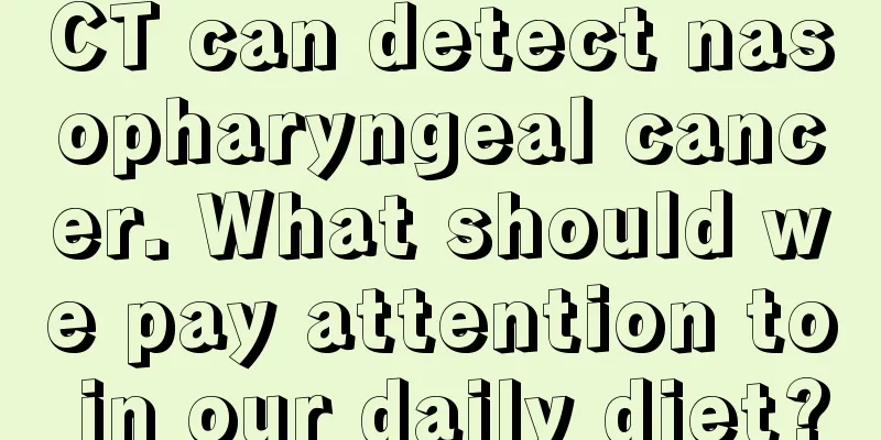 CT can detect nasopharyngeal cancer. What should we pay attention to in our daily diet?