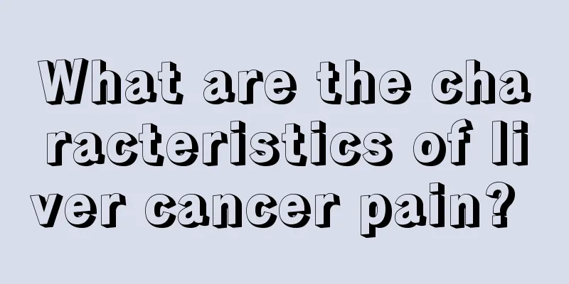 What are the characteristics of liver cancer pain? 