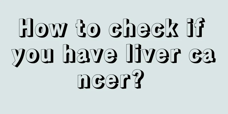 How to check if you have liver cancer? 
