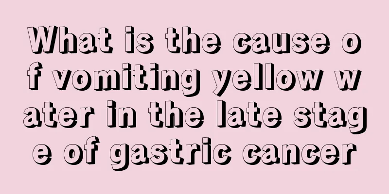What is the cause of vomiting yellow water in the late stage of gastric cancer