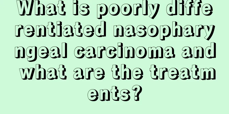 What is poorly differentiated nasopharyngeal carcinoma and what are the treatments?