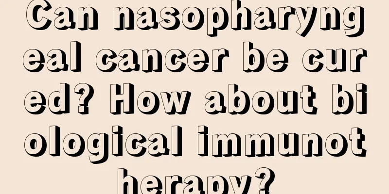 Can nasopharyngeal cancer be cured? How about biological immunotherapy?