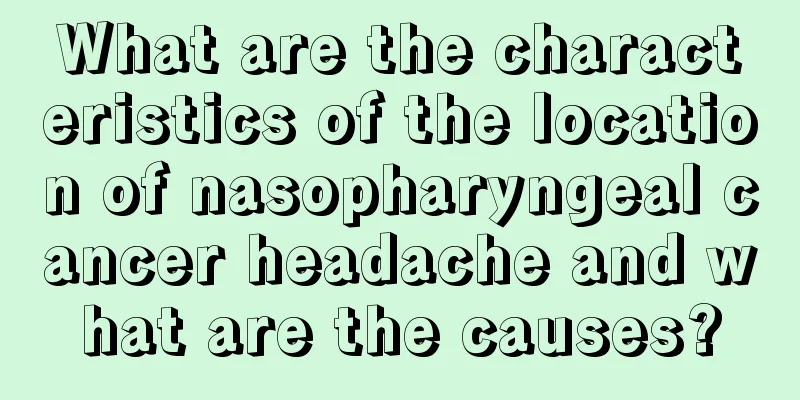 What are the characteristics of the location of nasopharyngeal cancer headache and what are the causes?