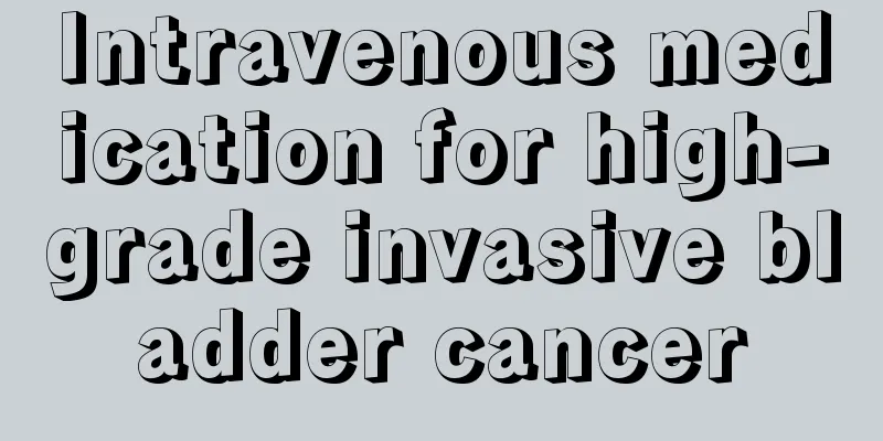 Intravenous medication for high-grade invasive bladder cancer