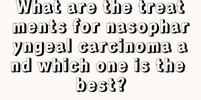 What are the treatments for nasopharyngeal carcinoma and which one is the best?