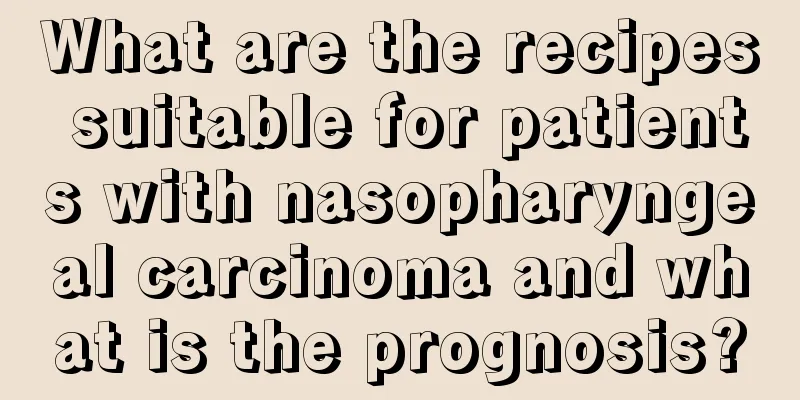 What are the recipes suitable for patients with nasopharyngeal carcinoma and what is the prognosis?