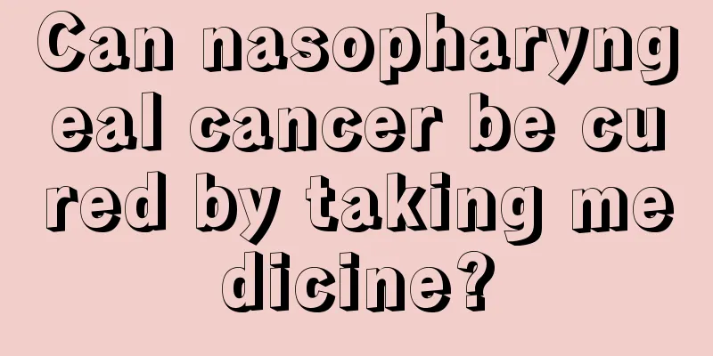 Can nasopharyngeal cancer be cured by taking medicine?