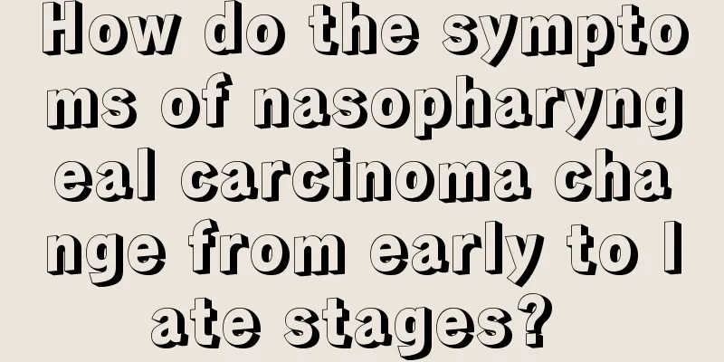 How do the symptoms of nasopharyngeal carcinoma change from early to late stages? 