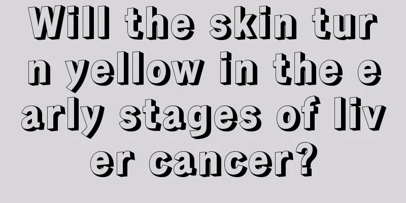 Will the skin turn yellow in the early stages of liver cancer?