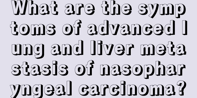 What are the symptoms of advanced lung and liver metastasis of nasopharyngeal carcinoma?