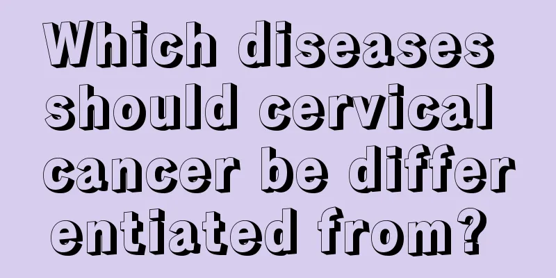 Which diseases should cervical cancer be differentiated from? 