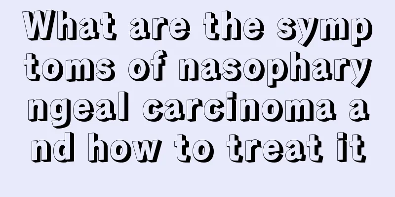 What are the symptoms of nasopharyngeal carcinoma and how to treat it