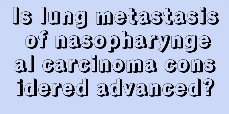 Is lung metastasis of nasopharyngeal carcinoma considered advanced?