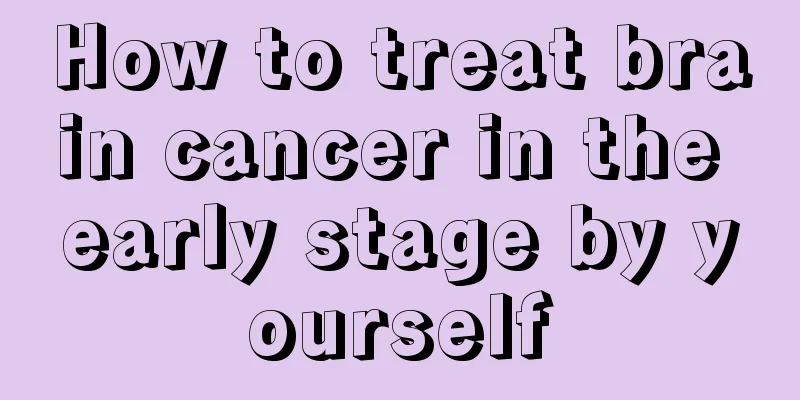 How to treat brain cancer in the early stage by yourself